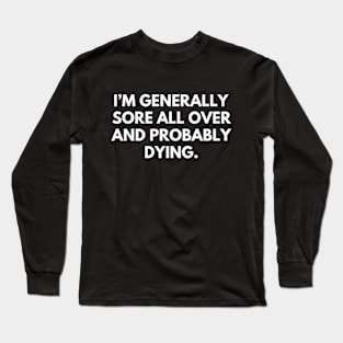 Sore all over and dying- a funny shirt design about getting older Long Sleeve T-Shirt